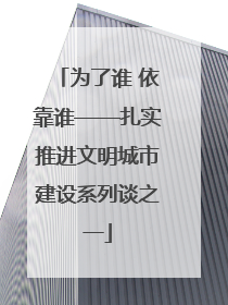 为了谁 依靠谁——扎实推进文明城市建设系列谈之一