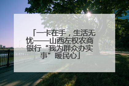 一卡在手，生活无忧——山西左权农商银行“我为群众办实事”暖民心