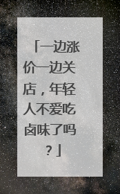 一边涨价一边关店，年轻人不爱吃卤味了吗？