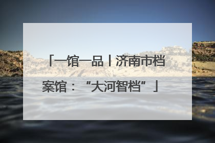 一馆一品丨济南市档案馆：“大河智档”