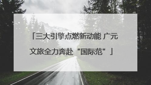 三大引擎点燃新动能 广元文旅全力奔赴“国际范”
