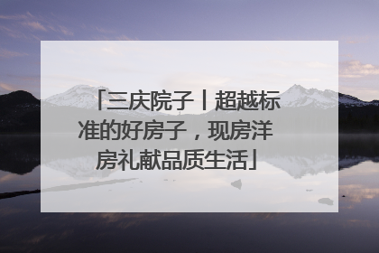 三庆院子丨超越标准的好房子，现房洋房礼献品质生活