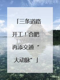 三条道路开工！合肥再添交通“大动脉”