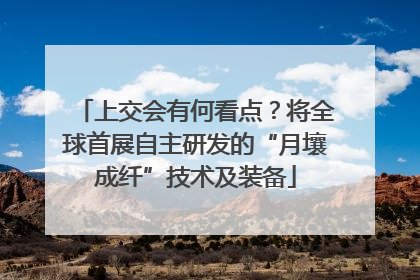 上交会有何看点？将全球首展自主研发的“月壤成纤”技术及装备