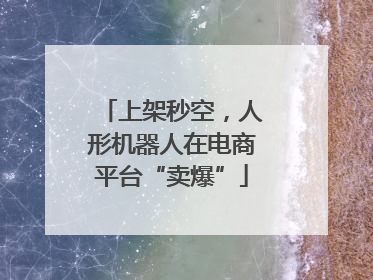 上架秒空，人形机器人在电商平台“卖爆”