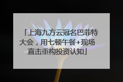 上海九方云冠名巴菲特大会，用七顿午餐+现场直击重构投资认知
