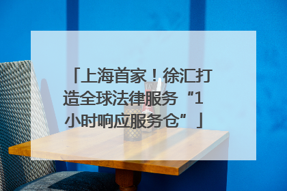 上海首家！徐汇打造全球法律服务“1小时响应服务仓”