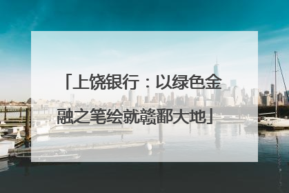 上饶银行：以绿色金融之笔绘就赣鄱大地