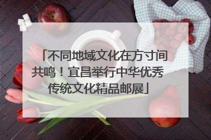 不同地域文化在方寸间共鸣！宜昌举行中华优秀传统文化精品邮展