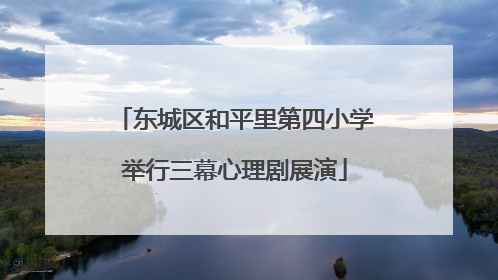 东城区和平里第四小学举行三幕心理剧展演