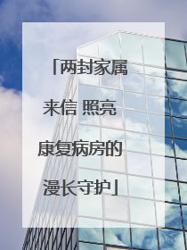 两封家属来信 照亮康复病房的漫长守护