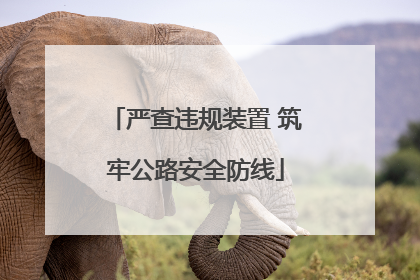 严查违规装置 筑牢公路安全防线