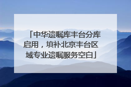 中华遗嘱库丰台分库启用，填补北京丰台区域专业遗嘱服务空白
