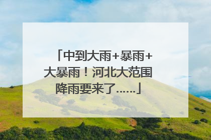 中到大雨+暴雨+大暴雨！河北大范围降雨要来了……