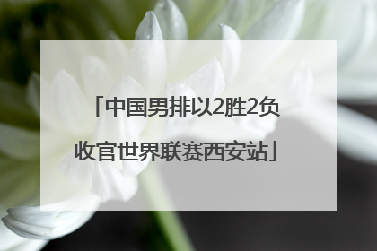 中国男排以2胜2负收官世界联赛西安站