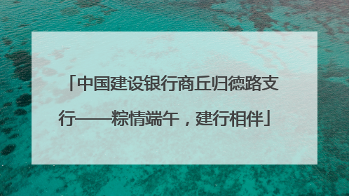 中国建设银行商丘归德路支行——粽情端午，建行相伴