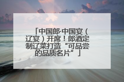 中国郎·中国宴（辽宴）开席！郎酒定制辽菜打造“可品尝的品质名片”