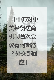 中方对中美经贸磋商机制首次会议有何期待？外交部回应