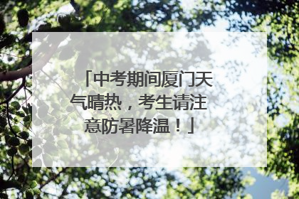中考期间厦门天气晴热，考生请注意防暑降温！