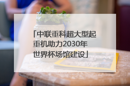 中联重科超大型起重机助力2030年世界杯场馆建设