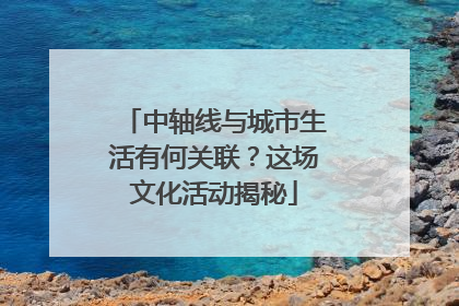 中轴线与城市生活有何关联？这场文化活动揭秘