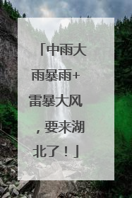 中雨大雨暴雨+雷暴大风，要来湖北了！