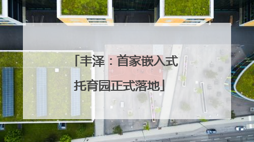 丰泽：首家嵌入式托育园正式落地
