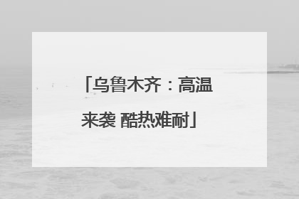 乌鲁木齐：高温来袭 酷热难耐