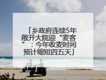 乡政府连续5年敞开大院迎“麦客”：今年收麦时间预计缩短四五天