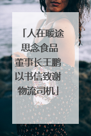 人在暖途 思念食品董事长王鹏以书信致谢物流司机