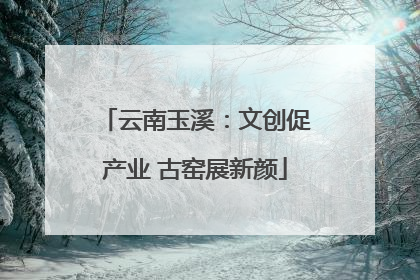 云南玉溪：文创促产业 古窑展新颜