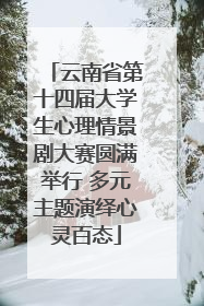 云南省第十四届大学生心理情景剧大赛圆满举行 多元主题演绎心灵百态