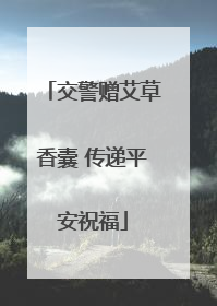 交警赠艾草香囊 传递平安祝福