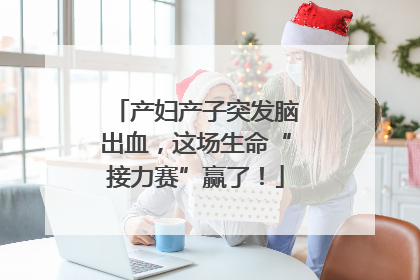 产妇产子突发脑出血，这场生命“接力赛”赢了！