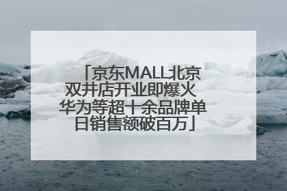京东MALL北京双井店开业即爆火 华为等超十余品牌单日销售额破百万