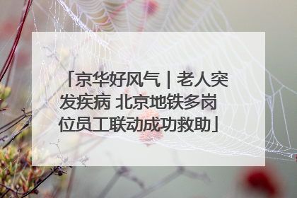 京华好风气｜老人突发疾病 北京地铁多岗位员工联动成功救助
