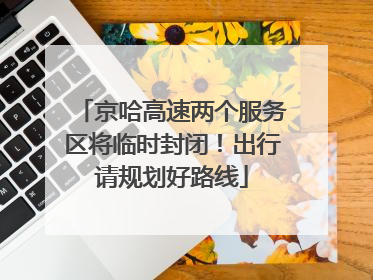 京哈高速两个服务区将临时封闭！出行请规划好路线