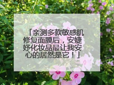 亲测多款敏感肌修复面膜后，安婕妤化妆品最让我安心的居然是它！