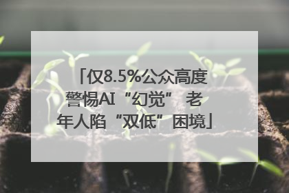 仅8.5%公众高度警惕AI“幻觉” 老年人陷“双低”困境