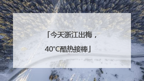今天浙江出梅，40℃酷热接棒