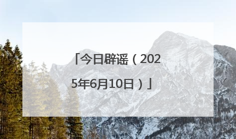 今日辟谣（2025年6月10日）