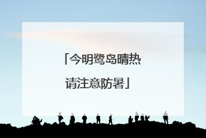 今明鹭岛晴热 请注意防暑