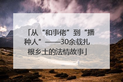 从“和事佬”到“播种人”——30余载扎根乡土的法情故事