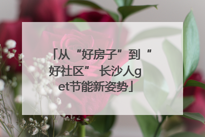 从“好房子”到“好社区” 长沙人get节能新姿势