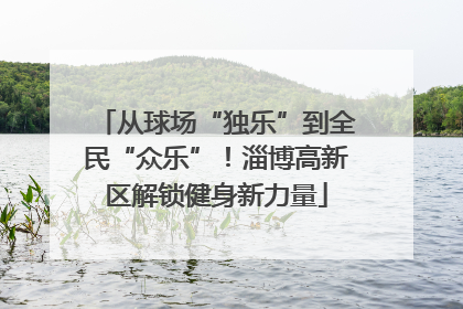 从球场“独乐”到全民“众乐”！淄博高新区解锁健身新力量