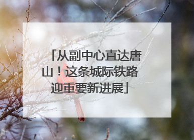 从副中心直达唐山！这条城际铁路迎重要新进展