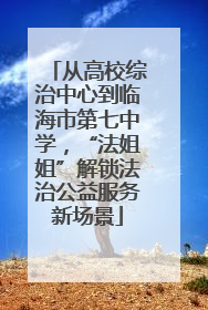从高校综治中心到临海市第七中学，“法姐姐”解锁法治公益服务新场景