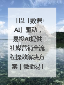 以「数据+AI」驱动，易投AI提供社媒营销全流程提效解决方案｜微播易