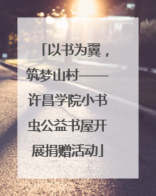 以书为翼，筑梦山村——许昌学院小书虫公益书屋开展捐赠活动