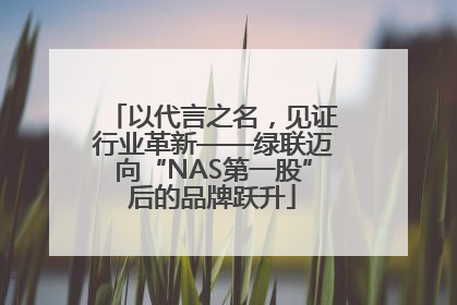 以代言之名，见证行业革新——绿联迈向“NAS第一股”后的品牌跃升